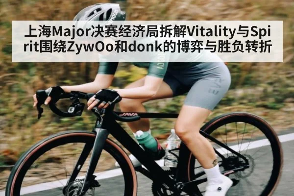 上海Major决赛经济局拆解Vitality与Spirit围绕ZywOo和donk的博弈与胜负转折